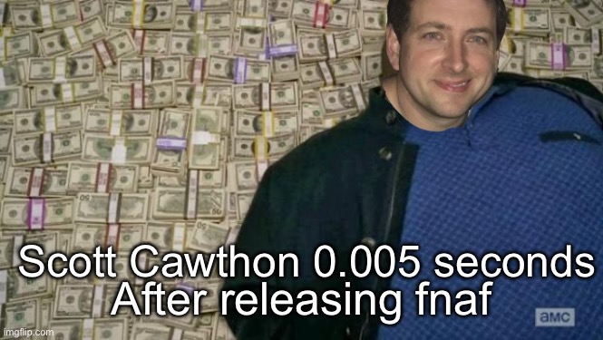 huell money | After releasing fnaf; Scott Cawthon 0.005 seconds | image tagged in huell money | made w/ Imgflip meme maker