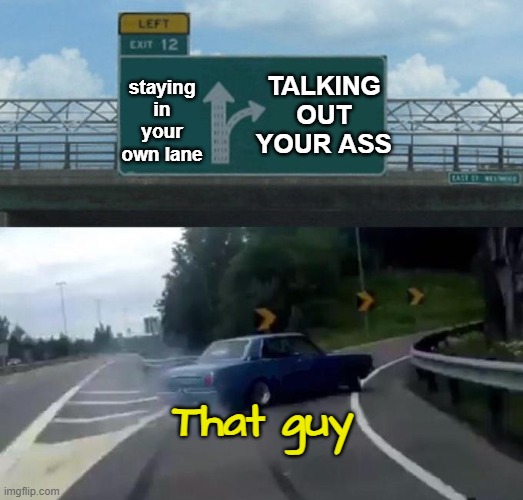 Swerving Car | staying in your own lane TALKING OUT YOUR ASS That guy | image tagged in swerving car | made w/ Imgflip meme maker