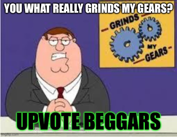 (Mod note: I hate those upvote begging brutes too.) | YOU WHAT REALLY GRINDS MY GEARS? UPVOTE BEGGARS | image tagged in you know what really grinds my gears | made w/ Imgflip meme maker