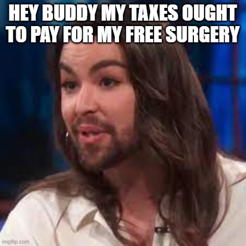 Bearded trans woman | HEY BUDDY MY TAXES OUGHT TO PAY FOR MY FREE SURGERY | image tagged in bearded trans woman | made w/ Imgflip meme maker