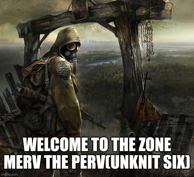 I'm off to X, you want anything? | WELCOME TO THE ZONE
MERV THE PERV(UNKNIT SIX) | image tagged in i'm off to x you want anything | made w/ Imgflip meme maker