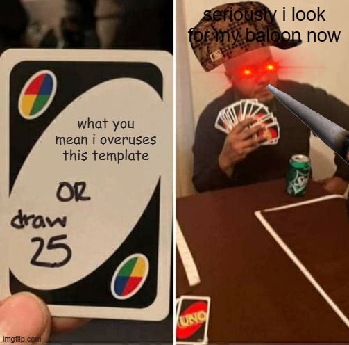 UNO Draw 25 Cards | seriously i look for my baloon now; what you mean i overuses this template | image tagged in memes,uno draw 25 cards | made w/ Imgflip meme maker