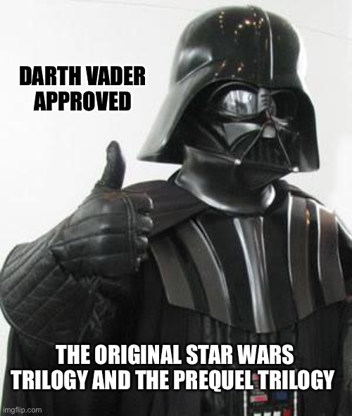 Darth Vader approved movies :) | DARTH VADER 
APPROVED; THE ORIGINAL STAR WARS TRILOGY AND THE PREQUEL TRILOGY | image tagged in darth vader approves | made w/ Imgflip meme maker