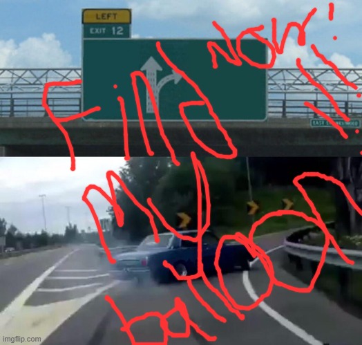 Left Exit 12 Off Ramp | image tagged in memes,left exit 12 off ramp | made w/ Imgflip meme maker