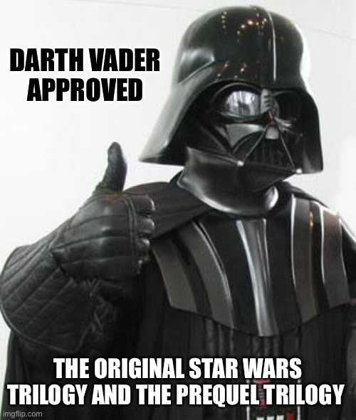 Darth Vader approved movies :) | DARTH VADER 
APPROVED; THE ORIGINAL STAR WARS TRILOGY AND THE PREQUEL TRILOGY | image tagged in darth vader approves,darth vader,movies | made w/ Imgflip meme maker