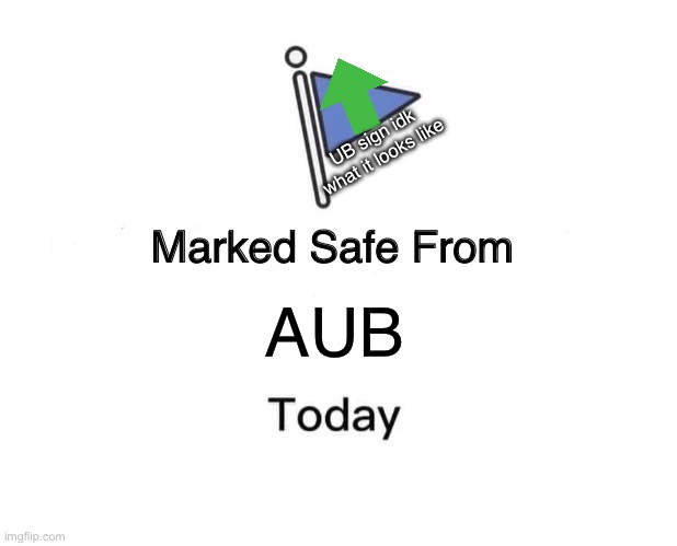 Can someone please put the UB stream in the comments, I’m trying to join it | UB sign idk what it looks like; AUB | image tagged in memes,marked safe from,upvote begging | made w/ Imgflip meme maker