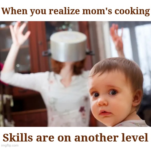 Help, my mom's gone crazy! | When you realize mom's cooking; Skills are on another level | image tagged in memes,cooking,baby,mother and son | made w/ Imgflip meme maker