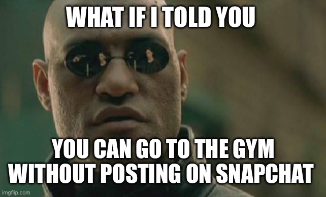 Matrix Morpheus Meme | WHAT IF I TOLD YOU; YOU CAN GO TO THE GYM WITHOUT POSTING ON SNAPCHAT | image tagged in memes,matrix morpheus | made w/ Imgflip meme maker