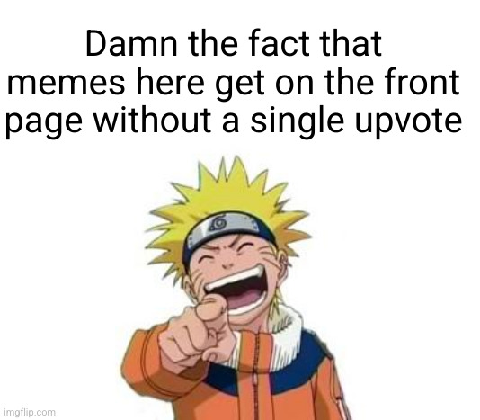 damn kinda sad fr animevac keep spamming mepios shit | Damn the fact that memes here get on the front page without a single upvote | image tagged in naruto laughing,mwahahaha,losers,anime is not cartoon,anime is cool,animevac has no life | made w/ Imgflip meme maker