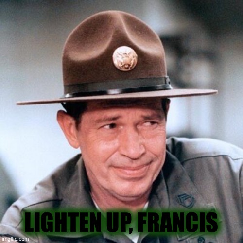 Sgt Hulka | LIGHTEN UP, FRANCIS | image tagged in sgt hulka | made w/ Imgflip meme maker