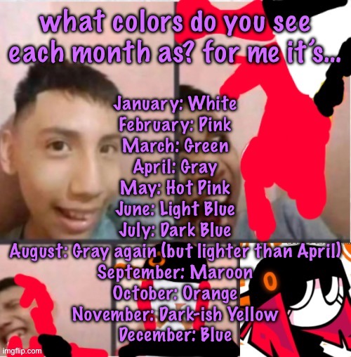 changed lore 5 | January: White
February: Pink
March: Green
April: Gray
May: Hot Pink
June: Light Blue
July: Dark Blue
August: Gray again (but lighter than April)
September: Maroon
October: Orange
November: Dark-ish Yellow
December: Blue; what colors do you see each month as? for me it’s… | image tagged in changed lore 5,cinnabox announcement | made w/ Imgflip meme maker