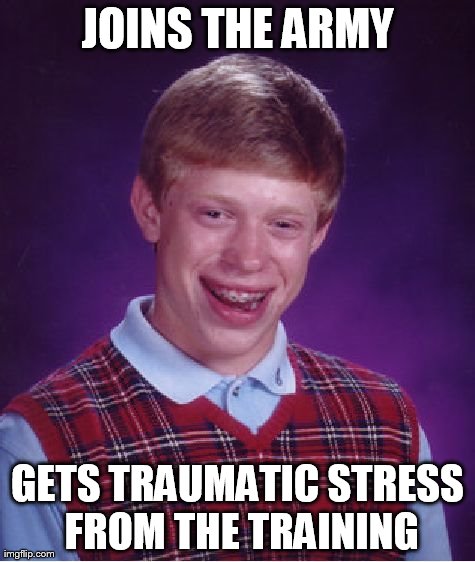 Bad Luck Brian Meme | JOINS THE ARMY GETS TRAUMATIC STRESS FROM THE TRAINING | image tagged in memes,bad luck brian | made w/ Imgflip meme maker