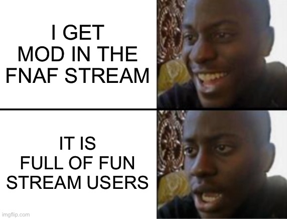 Oh yeah! Oh no... | I GET MOD IN THE FNAF STREAM; IT IS FULL OF FUN STREAM USERS | image tagged in oh yeah oh no | made w/ Imgflip meme maker