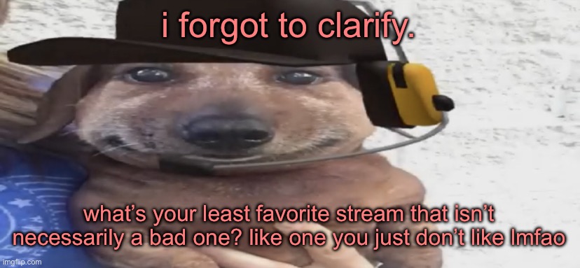 chucklenuts | i forgot to clarify. what’s your least favorite stream that isn’t necessarily a bad one? like one you just don’t like lmfao | image tagged in chucklenuts | made w/ Imgflip meme maker