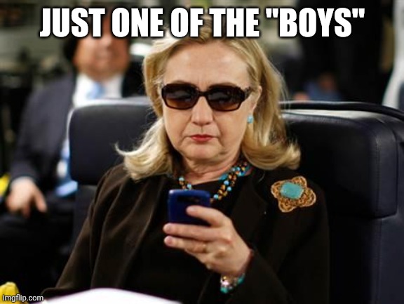 Hillary Clinton Cellphone Meme | JUST ONE OF THE "BOYS" | image tagged in memes,hillary clinton cellphone | made w/ Imgflip meme maker