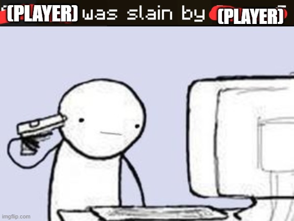 (PLAYER); (PLAYER) | image tagged in sucide browser | made w/ Imgflip meme maker