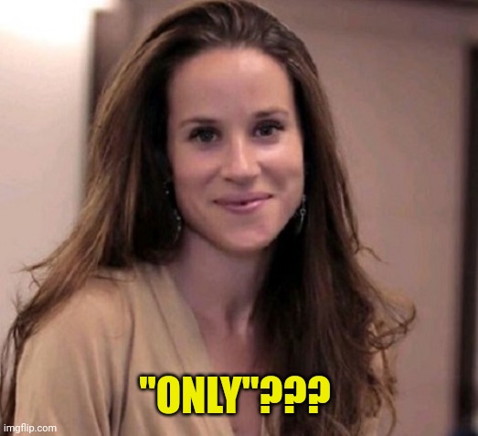 Ashley Biden | "ONLY"??? | image tagged in ashley biden | made w/ Imgflip meme maker