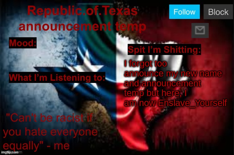 Republic of Texas announcement template (thanks celestial) | I forgot too announce my new name and announcement temp but here, I am now Enslave_Yourself | image tagged in republic of texas announcement template thanks celestial | made w/ Imgflip meme maker