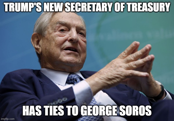 George Soros | TRUMP'S NEW SECRETARY OF TREASURY; HAS TIES TO GEORGE SOROS | image tagged in george soros | made w/ Imgflip meme maker