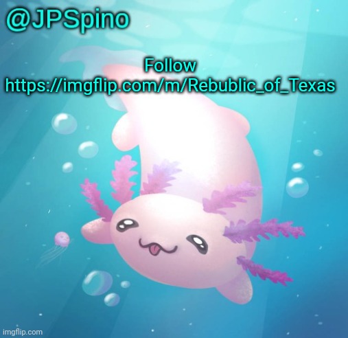 JPSpino's axolotl temp updated | Follow https://imgflip.com/m/Rebublic_of_Texas | image tagged in jpspino's axolotl temp updated | made w/ Imgflip meme maker