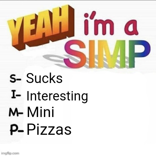 Yeah im a simp | Sucks; Interesting; Mini; Pizzas | image tagged in yeah im a simp | made w/ Imgflip meme maker