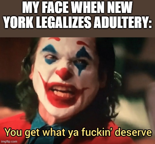 Governor Kathy Hochul | MY FACE WHEN NEW YORK LEGALIZES ADULTERY: | image tagged in you get what ya f ing deserve joker,new york,democrats,governor | made w/ Imgflip meme maker