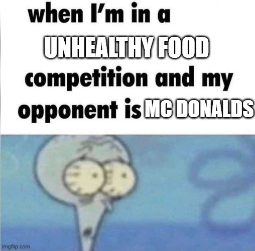 whe i'm in a competition and my opponent is | UNHEALTHY FOOD; MC DONALDS | image tagged in whe i'm in a competition and my opponent is | made w/ Imgflip meme maker