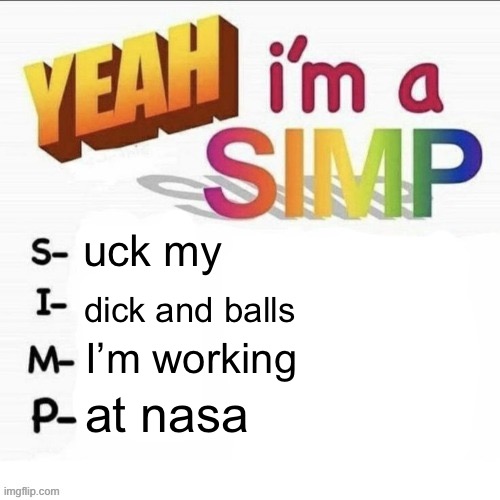 Yeah im a simp | uck my; dick and balls; I’m working; at nasa | image tagged in yeah im a simp | made w/ Imgflip meme maker