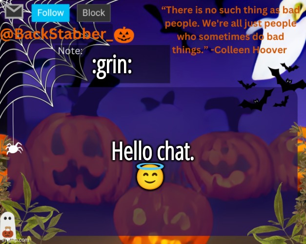 grinning | :grin:; Hello chat.
😇 | image tagged in backstabbers_ halloween temp | made w/ Imgflip meme maker