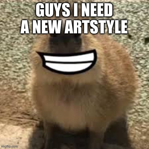 goofy ass capybara | GUYS I NEED A NEW ARTSTYLE | image tagged in goofy ass capybara | made w/ Imgflip meme maker