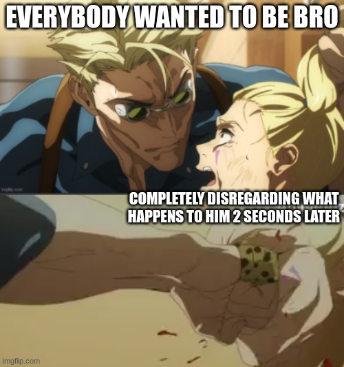 EVERYBODY WANTED TO BE BRO; COMPLETELY DISREGARDING WHAT HAPPENS TO HIM 2 SECONDS LATER | made w/ Imgflip meme maker