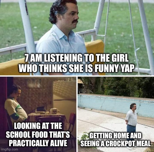 Monday | 7 AM LISTENING TO THE GIRL WHO THINKS SHE IS FUNNY YAP; LOOKING AT THE SCHOOL FOOD THAT’S PRACTICALLY ALIVE; GETTING HOME AND SEEING A CROCKPOT MEAL | image tagged in memes,sad pablo escobar,relatable,school | made w/ Imgflip meme maker