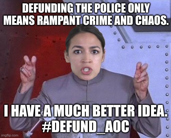 Put a sock in it, Alexandria | DEFUNDING THE POLICE ONLY MEANS RAMPANT CRIME AND CHAOS. I HAVE A MUCH BETTER IDEA.
#DEFUND_AOC | image tagged in 'evil' aoc,defund the police,fraud,congress | made w/ Imgflip meme maker