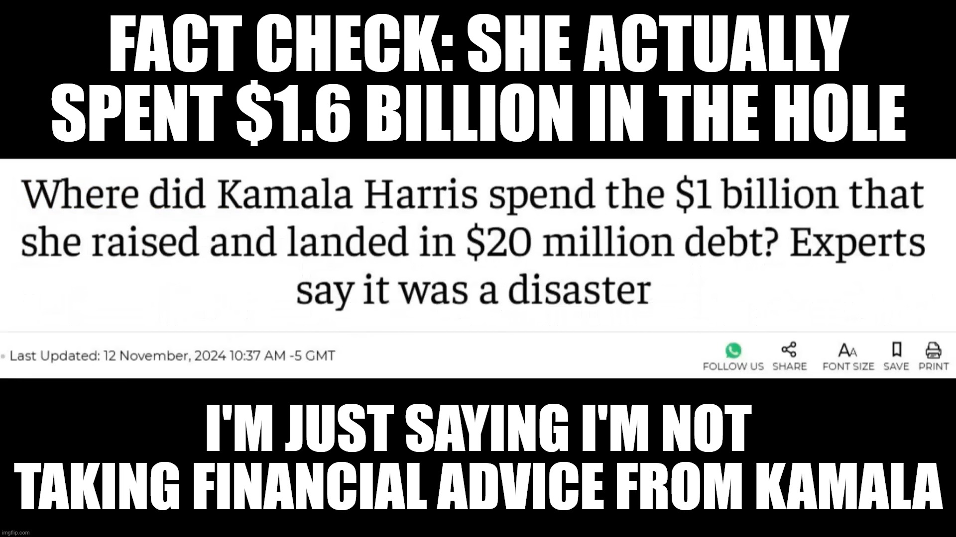 Kamala Spending Too Much | FACT CHECK: SHE ACTUALLY SPENT $1.6 BILLION IN THE HOLE; I'M JUST SAYING I'M NOT TAKING FINANCIAL ADVICE FROM KAMALA | image tagged in kamala harris,bad spending,too much | made w/ Imgflip meme maker