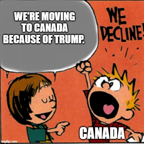 We refuse to accept this | WE'RE MOVING TO CANADA BECAUSE OF TRUMP. CANADA | image tagged in we refuse to accept this | made w/ Imgflip meme maker