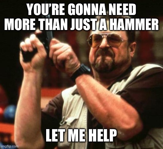 gun | YOU’RE GONNA NEED MORE THAN JUST A HAMMER LET ME HELP | image tagged in gun | made w/ Imgflip meme maker