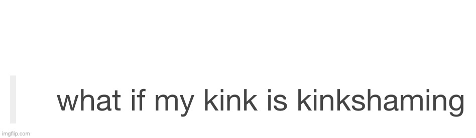 what if my kink is kinkshaming | image tagged in what if my kink is kinkshaming | made w/ Imgflip meme maker