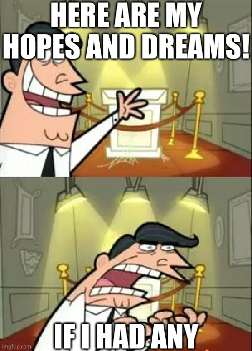 This Is Where I'd Put My Trophy If I Had One Meme | HERE ARE MY HOPES AND DREAMS! IF I HAD ANY | image tagged in memes,this is where i'd put my trophy if i had one | made w/ Imgflip meme maker