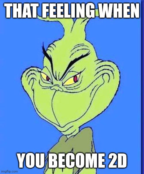 Good Grinch | THAT FEELING WHEN; YOU BECOME 2D | image tagged in good grinch | made w/ Imgflip meme maker