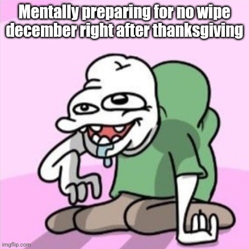 Acquired Taste third guy | Mentally preparing for no wipe december right after thanksgiving | image tagged in acquired taste third guy | made w/ Imgflip meme maker