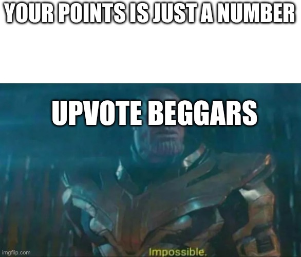 Points are just numbers | YOUR POINTS IS JUST A NUMBER; UPVOTE BEGGARS | image tagged in thanos impossible | made w/ Imgflip meme maker