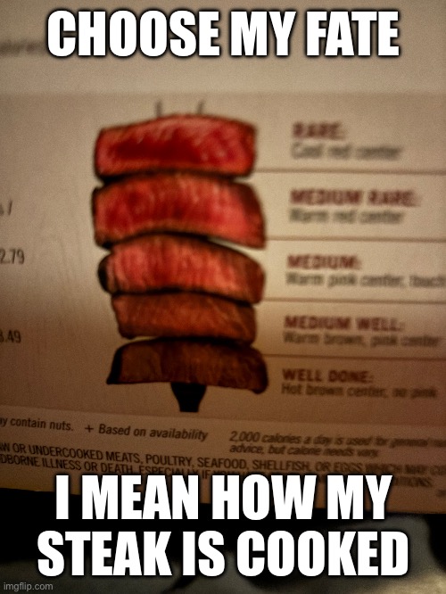 CHOOSE MY FATE; I MEAN HOW MY STEAK IS COOKED | made w/ Imgflip meme maker