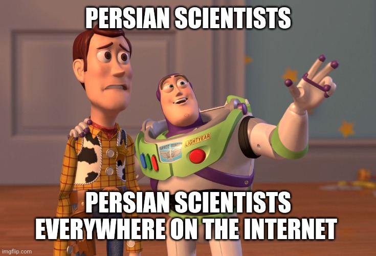 The plathera of internet persian scientists | PERSIAN SCIENTISTS; PERSIAN SCIENTISTS EVERYWHERE ON THE INTERNET | image tagged in memes,x x everywhere,iran,iranian,persian,you know i'm something of a scientist myself | made w/ Imgflip meme maker