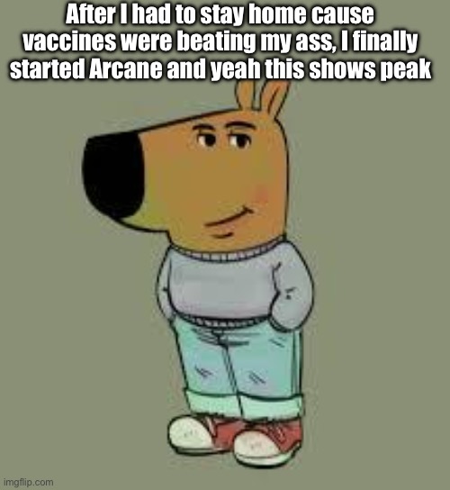 I’m mad that this level of peak has come out of fucking LOL | After I had to stay home cause vaccines were beating my ass, I finally started Arcane and yeah this shows peak | image tagged in low key just a chill guy | made w/ Imgflip meme maker