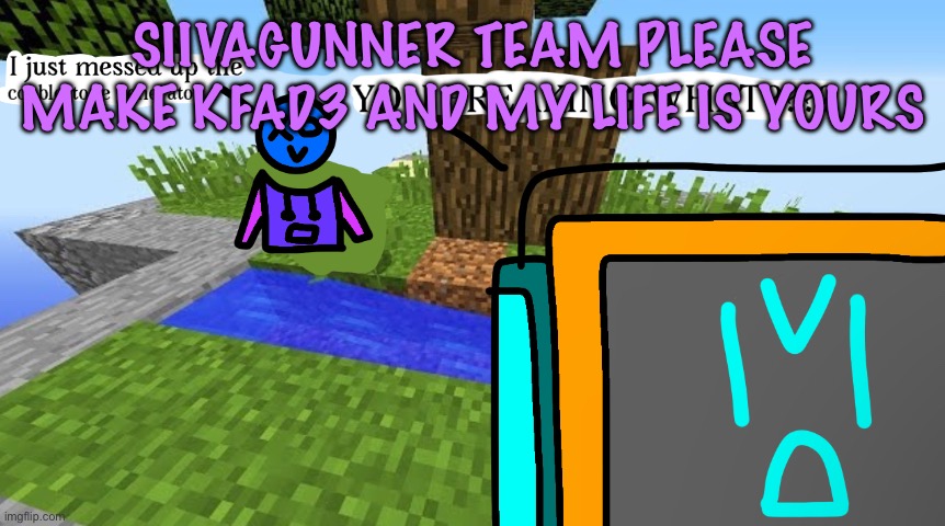 ts will never happen :( | SIIVAGUNNER TEAM PLEASE MAKE KFAD3 AND MY LIFE IS YOURS | image tagged in carbo messed up the cobblestone generator,cinnabox announcement | made w/ Imgflip meme maker