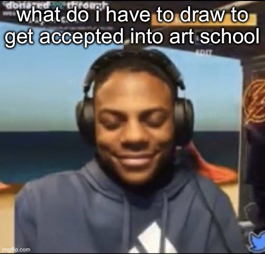 speed | what do i have to draw to get accepted into art school | image tagged in speed | made w/ Imgflip meme maker