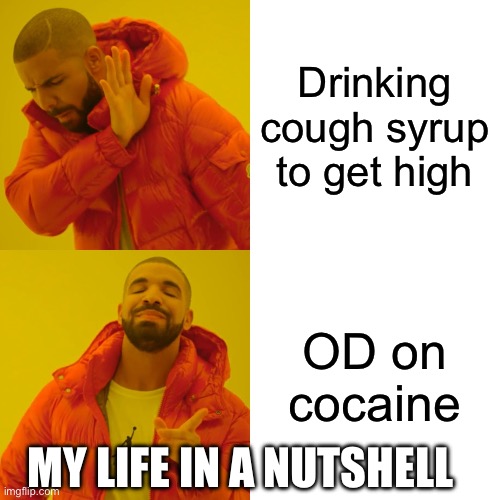 Life | Drinking cough syrup to get high; OD on cocaine; MY LIFE IN A NUTSHELL | image tagged in memes,drake hotline bling,drugs | made w/ Imgflip meme maker