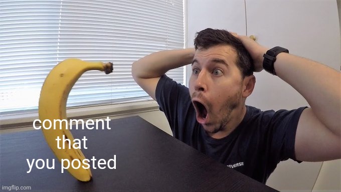 Man shocked at banana original | comment that you posted | image tagged in man shocked at banana original | made w/ Imgflip meme maker