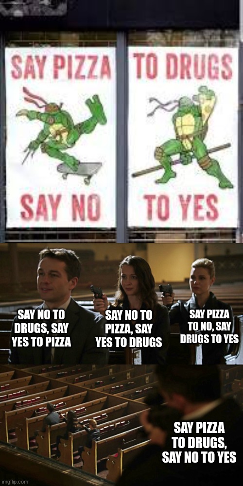 teenage mutant ninja turtles..? | SAY NO TO DRUGS, SAY YES TO PIZZA; SAY PIZZA TO NO, SAY DRUGS TO YES; SAY NO TO PIZZA, SAY YES TO DRUGS; SAY PIZZA TO DRUGS, SAY NO TO YES | image tagged in assassination chain,tmnt,pizza,what,drugs | made w/ Imgflip meme maker