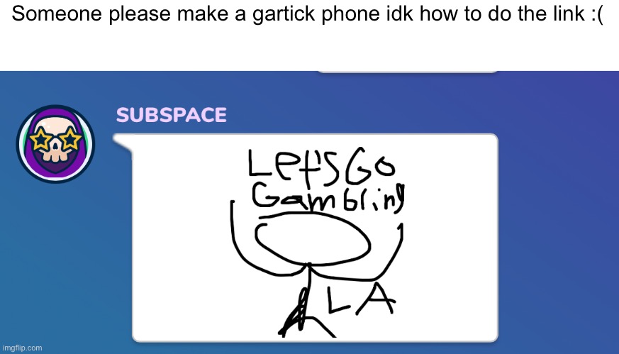 Someone please make a gartick phone idk how to do the link :( | made w/ Imgflip meme maker